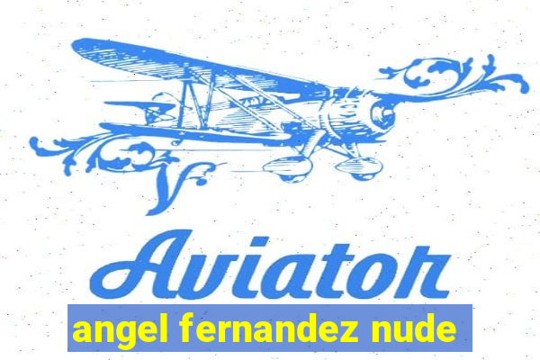 angel fernandez nude